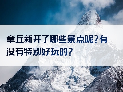 章丘新开了哪些景点呢？有没有特别好玩的？