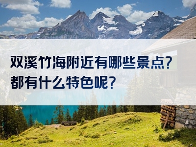 双溪竹海附近有哪些景点？都有什么特色呢？