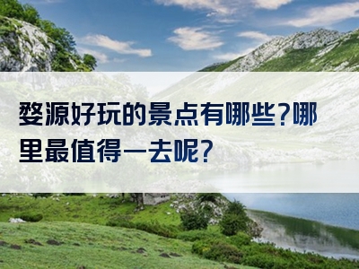 婺源好玩的景点有哪些？哪里最值得一去呢？