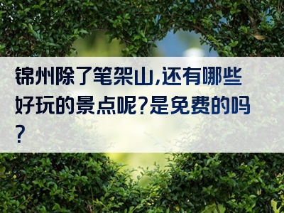 锦州除了笔架山，还有哪些好玩的景点呢？是免费的吗？