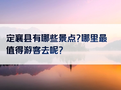 定襄县有哪些景点？哪里最值得游客去呢？