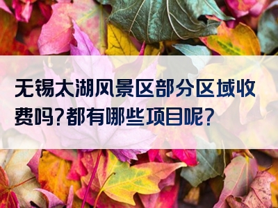 无锡太湖风景区部分区域收费吗？都有哪些项目呢？