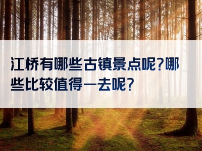 江桥有哪些古镇景点呢？哪些比较值得一去呢？