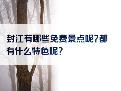 封江有哪些免费景点呢？都有什么特色呢？