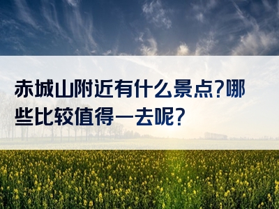 赤城山附近有什么景点？哪些比较值得一去呢？