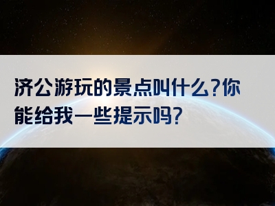 济公游玩的景点叫什么？你能给我一些提示吗？