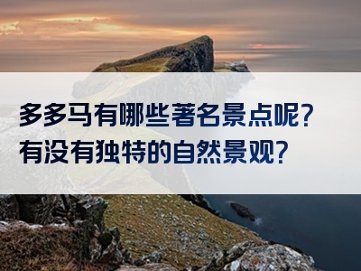 多多马有哪些著名景点呢？有没有独特的自然景观？