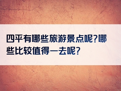 四平有哪些旅游景点呢？哪些比较值得一去呢？