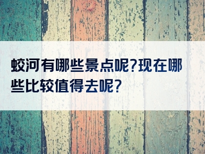 蛟河有哪些景点呢？现在哪些比较值得去呢？