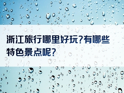 浙江旅行哪里好玩？有哪些特色景点呢？