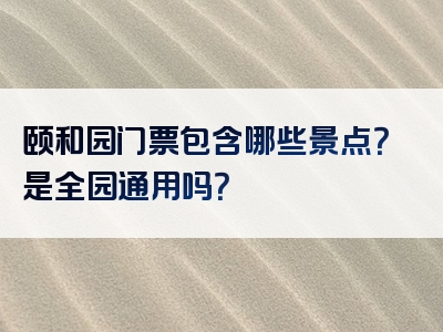 颐和园门票包含哪些景点？是全园通用吗？