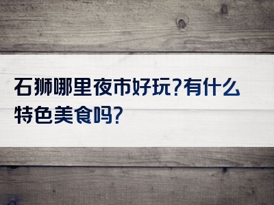 石狮哪里夜市好玩？有什么特色美食吗？