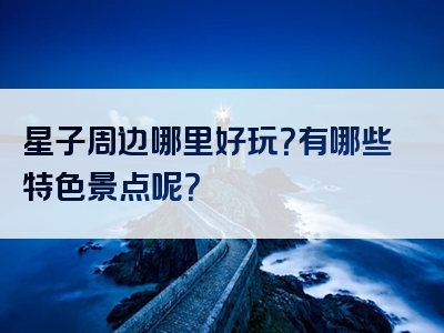 星子周边哪里好玩？有哪些特色景点呢？
