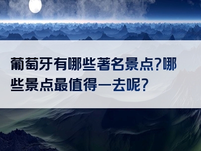 葡萄牙有哪些著名景点？哪些景点最值得一去呢？