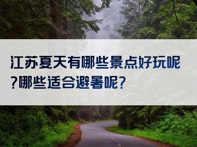 江苏夏天有哪些景点好玩呢？哪些适合避暑呢？