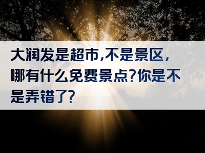 大润发是超市，不是景区，哪有什么免费景点？你是不是弄错了？