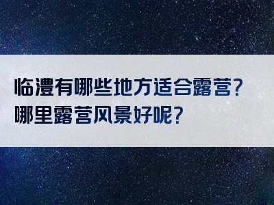 临澧有哪些地方适合露营？哪里露营风景好呢？