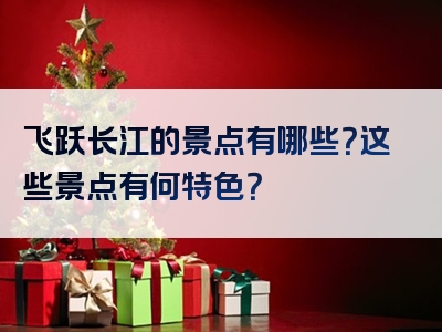 飞跃长江的景点有哪些？这些景点有何特色？