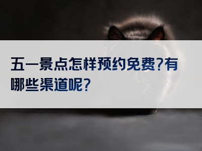 五一景点怎样预约免费？有哪些渠道呢？