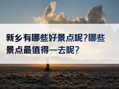 新乡有哪些好景点呢？哪些景点最值得一去呢？