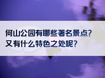 何山公园有哪些著名景点？又有什么特色之处呢？