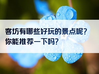 客坊有哪些好玩的景点呢？你能推荐一下吗？