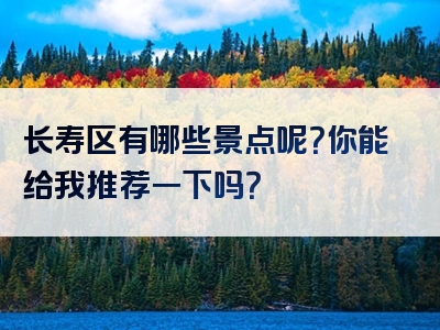 长寿区有哪些景点呢？你能给我推荐一下吗？