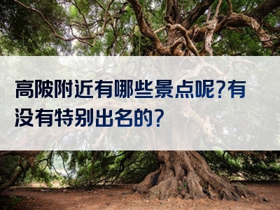 高陂附近有哪些景点呢？有没有特别出名的？