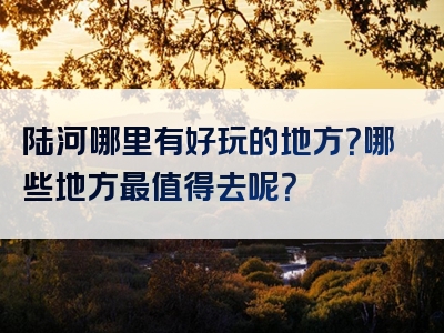 陆河哪里有好玩的地方？哪些地方最值得去呢？
