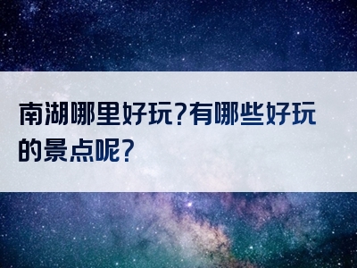 南湖哪里好玩？有哪些好玩的景点呢？