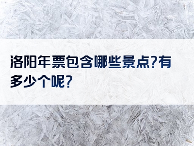 洛阳年票包含哪些景点？有多少个呢？