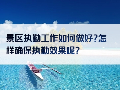 景区执勤工作如何做好？怎样确保执勤效果呢？