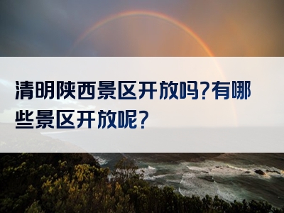 清明陕西景区开放吗？有哪些景区开放呢？