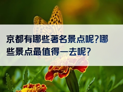 京都有哪些著名景点呢？哪些景点最值得一去呢？