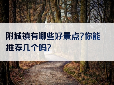 附城镇有哪些好景点？你能推荐几个吗？