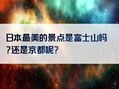 日本最美的景点是富士山吗？还是京都呢？