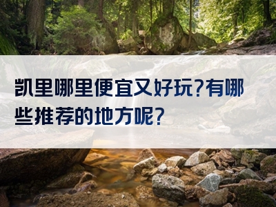 凯里哪里便宜又好玩？有哪些推荐的地方呢？