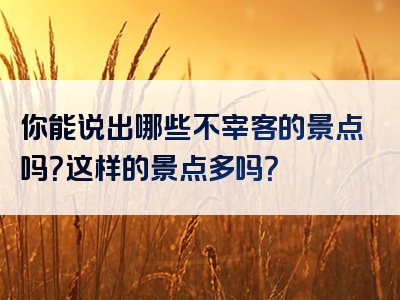 你能说出哪些不宰客的景点吗？这样的景点多吗？