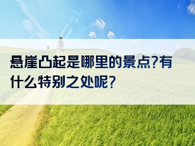 悬崖凸起是哪里的景点？有什么特别之处呢？