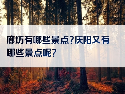 廊坊有哪些景点？庆阳又有哪些景点呢？