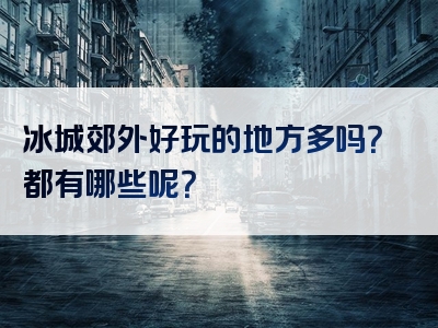 冰城郊外好玩的地方多吗？都有哪些呢？