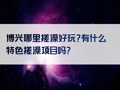 博兴哪里搓澡好玩？有什么特色搓澡项目吗？