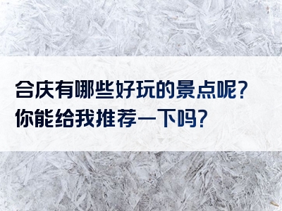 合庆有哪些好玩的景点呢？你能给我推荐一下吗？