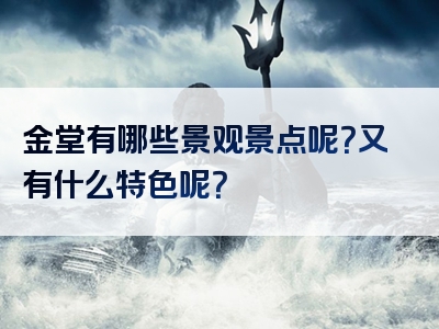 金堂有哪些景观景点呢？又有什么特色呢？