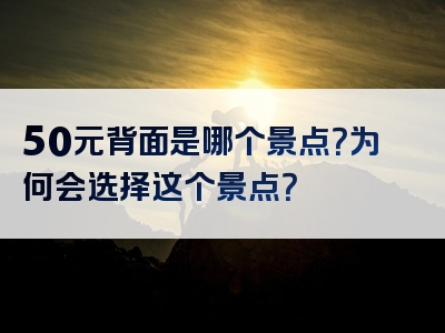 50元背面是哪个景点？为何会选择这个景点？