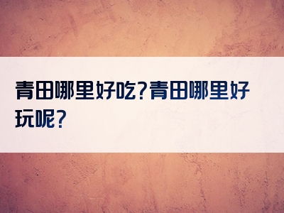 青田哪里好吃？青田哪里好玩呢？