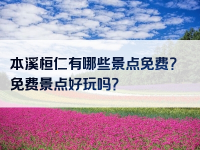 本溪桓仁有哪些景点免费？免费景点好玩吗？