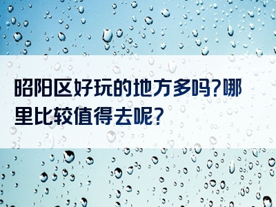 昭阳区好玩的地方多吗？哪里比较值得去呢？