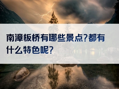 南漳板桥有哪些景点？都有什么特色呢？