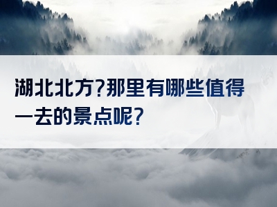 湖北北方？那里有哪些值得一去的景点呢？